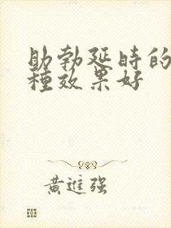 助勃延时的药哪种效果好