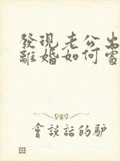 发现老公出轨了离婚如何处理方法