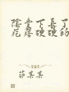 阴囊下长了个肉疙瘩硬硬的