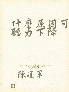 什么原因可导致听力下降