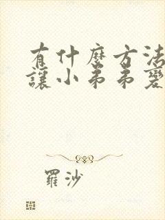 有什么方法可以让小弟弟变大