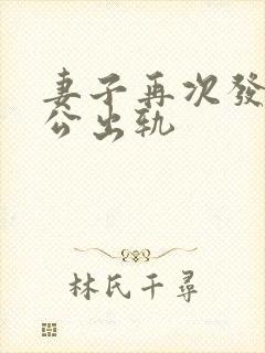 妻子再次发现老公出轨