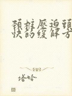 颈椎压迫头疼最快的缓解方法