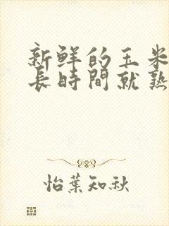 新鲜的玉米煮多长时间就熟了