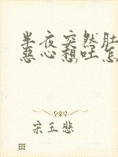 半夜突然肚子疼恶心想吐怎么回事