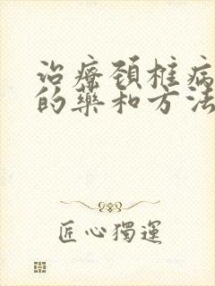 治疗颈椎病最好的药和方法