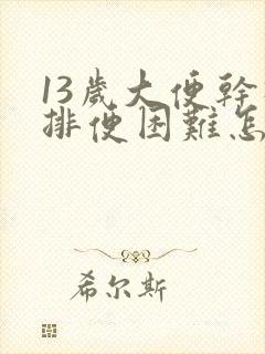 13岁大便干硬排便困难怎么办