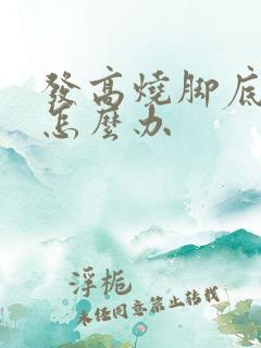 发高烧脚底很凉怎么办