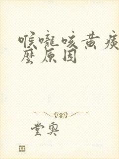 喉咙咳黄痰是什么原因