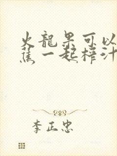 火龙果可以和香蕉一起榨汁吗