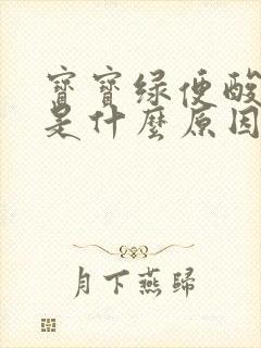 宝宝绿便酸臭味是什么原因