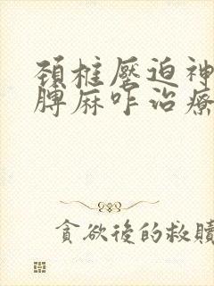 颈椎压迫神经胳膊麻咋治疗