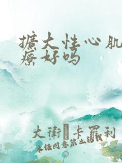 扩大性心肌病治疗好吗