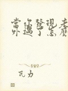 当你发现老公有外遇了怎么办呢