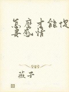 怎么才能促进夫妻感情