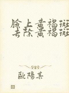 脸上黄褐斑怎么去除黄褐斑去