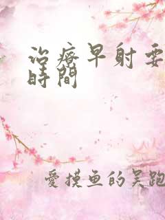 治疗早射要多久时间