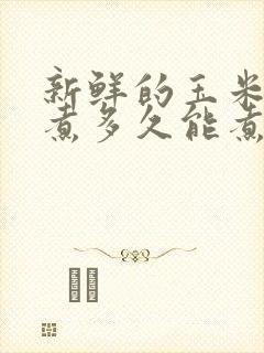 新鲜的玉米棒子煮多久能煮熟?