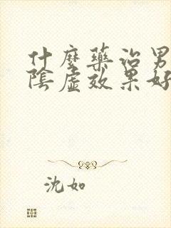 什么药治男人肾阴虚效果好