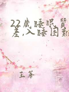 22岁睡眠质量差,入睡困难,易醒