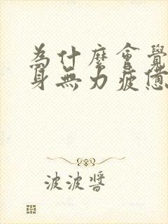 为什么会觉得全身无力疲惫