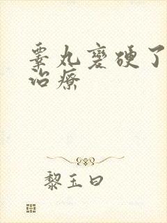 睾丸变硬了怎么治疗