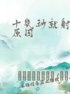 十几秒就射什么原因