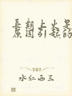 长期上火是什么原因引起的