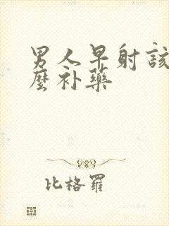 男人早射该吃什么补药