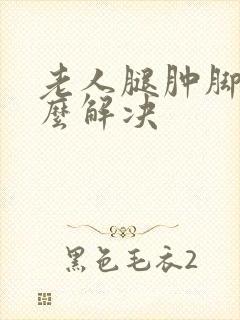 老人腿肿脚肿怎么解决