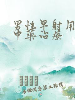 男性早射用什么中药治疗