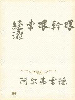 经常眼干眼疼眼涩