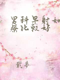 男科早射如何治疗比较好