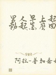 男人早上起来不勃起怎么回事