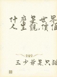 什么是世界观,人生观,价值观