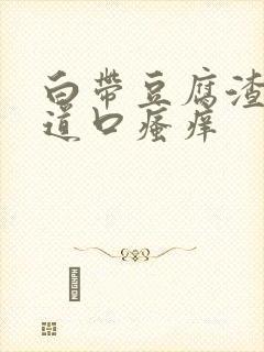 白带豆腐渣,阴道口瘙痒