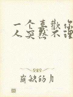 一个喜欢你的男人突然不理你了