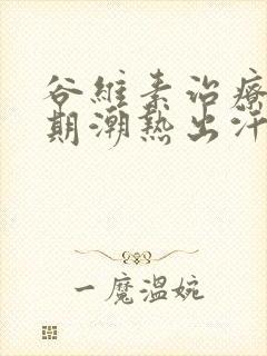 谷维素治疗更年期潮热出汗吗