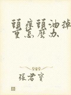 头痒头油掉发严重怎么办