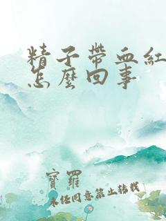 精子带血红色是怎么回事