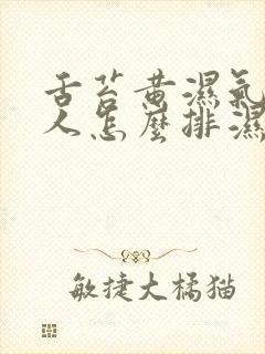 舌苔黄湿气重的人怎么排湿