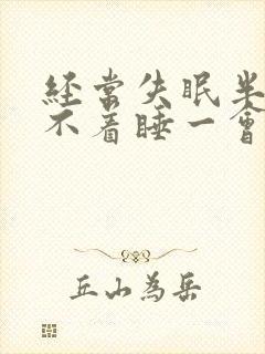 经常失眠半夜睡不着睡一会就醒了