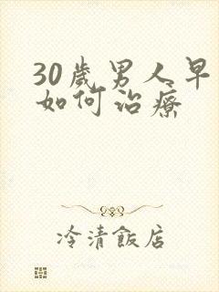 30岁男人早射如何治疗