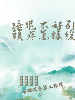 睡眠不好引发的头疼怎样缓解