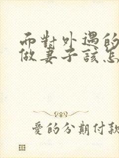 面对外遇的老公做妻子该怎么做