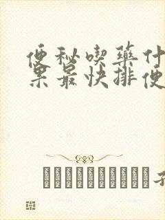 便秘吃药什么效果最快排便