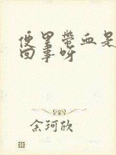 便里带血是怎么回事呀