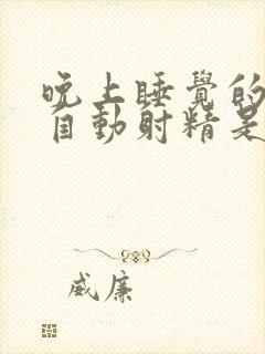 晚上睡觉的时候自动射精是怎么回事