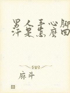 男人手心脚心出汗是怎么回事