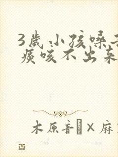 3岁小孩嗓子有痰咳不出来怎么办